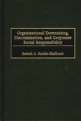 Organizational Downsizing, Discrimination, and Corporate Social Responsibility by Karake-Shalhoub, Zeinab