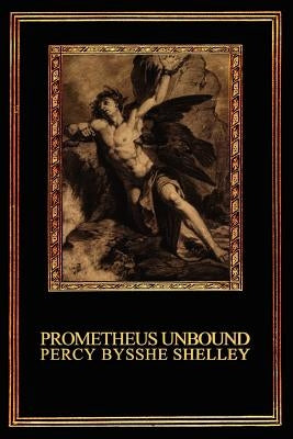 Prometheus Unbound: A Lyrical Drama in Four Acts by Shelley, Percy Bysshe