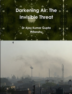 Darkening Air: The Invisible Threat by Gupta, Ajay Kumar