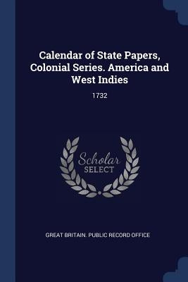 Calendar of State Papers, Colonial Series. America and West Indies: 1732 by Great Britain Public Record Office