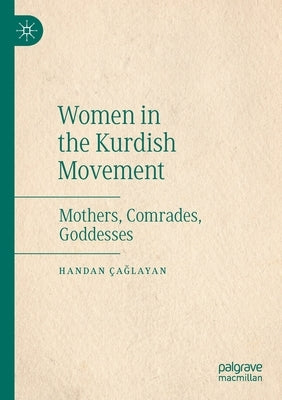 Women in the Kurdish Movement: Mothers, Comrades, Goddesses by Çağlayan, Handan