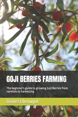 Goji Berries Farming: The beginner's guide to growing Goji Berries from varieties to harvesting by Cheruiyot, Davies