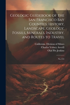 Geologic Guidebook of the San Francisco Bay Counties; History, Landscape, Geology, Fossils, Minerals, Industry, and Routes to Travel: No.154 by Averill, Charles Volney