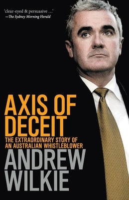 Axis of Deceit: The Extraordinary Story of an Australian Whistleblower by Wilkie, Andrew
