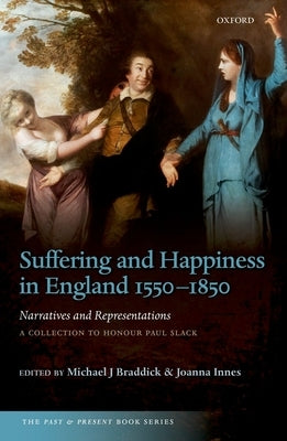 Suffering and Happiness in England 1550-1850: Narratives and Representations: A Collection to Honour Paul Slack by Braddick, Michael J.