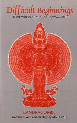 Difficult Beginnings: Three Works on the Bodhisattva Path by Tatz, Mark