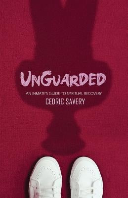 Unguarded: An Inmates Guide to Spiritual Recovery by Savery, Cedric