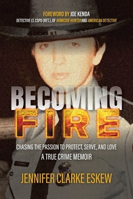 Becoming Fire: Chasing the Passion to Protect, Serve, and Love: A True Crime Memoir by Clarke Eskew, Jennifer