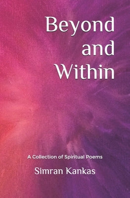 Beyond and Within: A Collection of Spiritual Poems by Kankas, Simran
