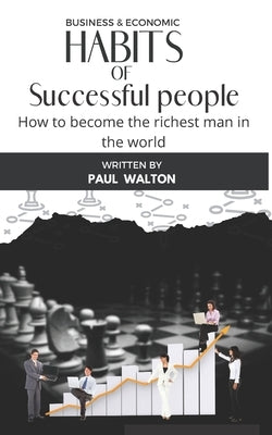 Habits of Successful People: How to become the richest man in the world by Walton, Paul