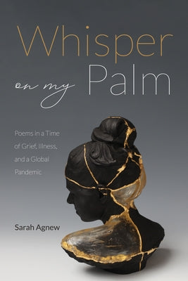 Whisper on My Palm: Poems in a Time of Grief, Illness, and a Global Pandemic by Agnew, Sarah