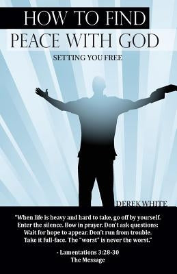 How to Find Peace with God: Setting You Free by White, Derek