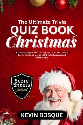 The Ultimate Trivia Quiz Book for Christmas: A Friendly-Family 500+ Festive Questions and Answers on Songs, Traditions, Movies with Detailed Answers a by Bosque, Kevin