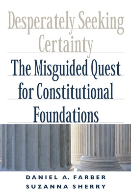 Desperately Seeking Certainty: The Misguided Quest for Constitutional Foundations by Farber, Daniel A.
