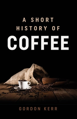 A Short History of Coffee by Kerr, Gordon