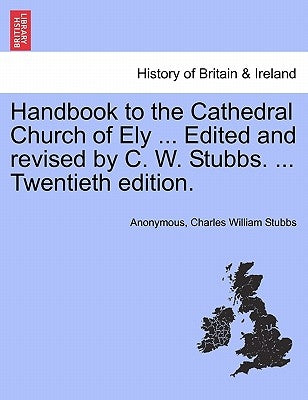Handbook to the Cathedral Church of Ely ... Edited and Revised by C. W. Stubbs. ... Twentieth Edition. by Anonymous
