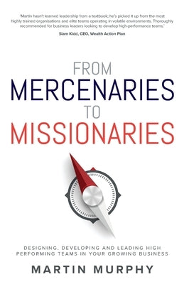 From Mercenaries to Missionaries: Designing, Developing and Leading High Performing Teams in Your Growing Business by Murphy, Martin