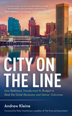 City on the Line: How Baltimore Transformed Its Budget to Beat the Great Recession and Deliver Outcomes by Kleine, Andrew