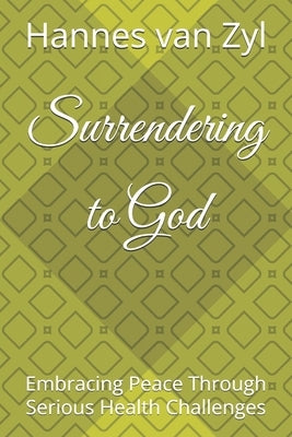 Surrendering to God: Embracing Peace Through Serious Health Challenges by Van Zyl, Hannes