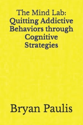 The Mind Lab: Quitting Addictive Behaviors through Cognitive Strategies by Paulis, Bryan