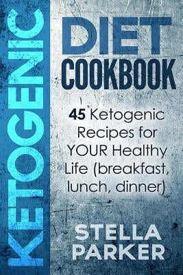 KETOGENIC DIET COOKBOOK - 45 Ketogenic Recipes for YOUR Healthy Life (breakfast, lunch, dinner) by Parker, Stella