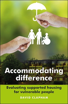 Accommodating Difference: Evaluating Supported Housing for Vulnerable People by Clapham, David