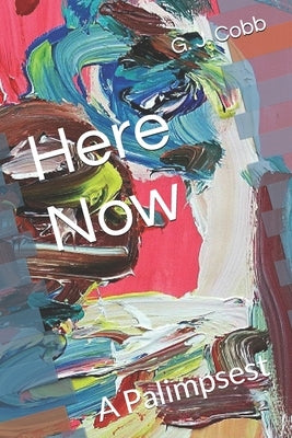 Here Now: A Palimpsest by Cobb, G. J.