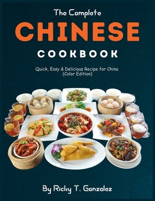 The Complete Chinese Cookbook: Quick, Easy & Delicious Recipe for China (Color Edition) by T. Gonzalez, Ricky