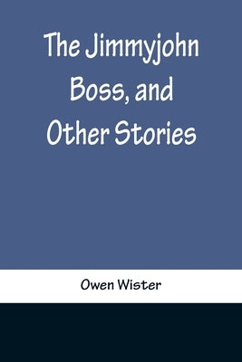The Jimmyjohn Boss, and Other Stories by Wister, Owen
