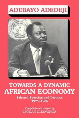 Towards a Dynamic African Economy: Selected Speeches and Lectures 1975-1986 by Adedeji, Adebayo