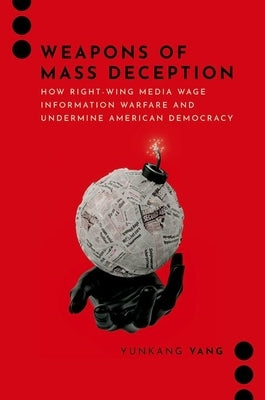 Weapons of Mass Deception: How Right-Wing Media Wage Information Warfare and Undermine American Democracy by Yang, Yunkang