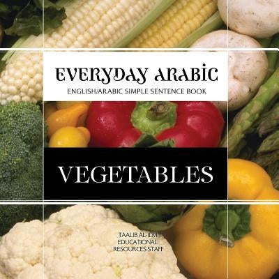 Everyday Arabic: Vegetables: English/Arabic Simple Sentence Book by Resources Staff, Taalib Al-ILM Education