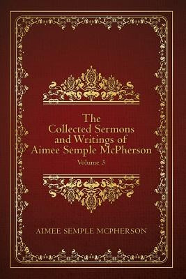 The Collected Sermons and Writings of Aimee Semple McPherson: Volume 3 by McPherson, Aimee Semple