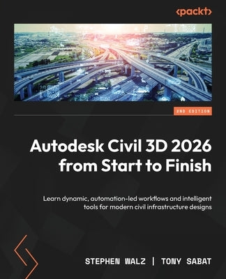 Autodesk Civil 3D 2026 from Start to Finish - Second Edition: Learn dynamic, automation-led workflows and intelligent tools for modern civil infrastru by Walz, Stephen