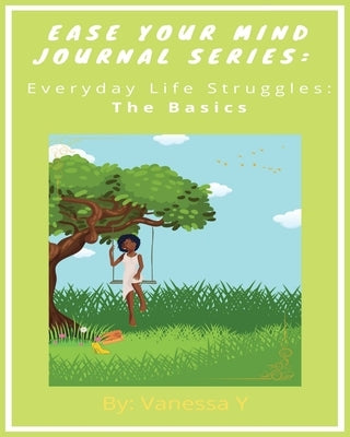 Ease Your Mind Journal Series: Everyday Life Struggles Part 1 (The Basics) by Young, Vanessa