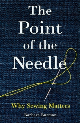 The Point of the Needle: Why Sewing Matters by Burman, Barbara