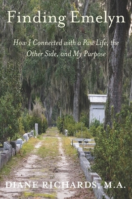 Finding Emelyn: How I Connected with a Past Life, the Other Side, and My Purpose by Richards, Diane