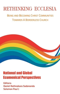 Rethinking Ecclesia Volume - IV: Being and Becoming Christ Communities towards a Borderless Church by Sadananda, Rathnakara