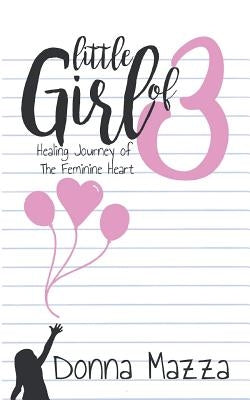 Little Girl Of 3: Healing Journey of the Feminine Heart by Mazza, Donna M.