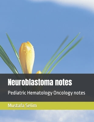 Neuroblastoma notes: Pediatric Hematology Oncology notes by Selim, Mustafa