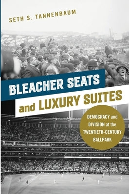 Bleacher Seats and Luxury Suites: Democracy and Division at the Twentieth-Century Ballpark by Tannenbaum, Seth S.