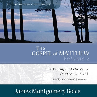 The Gospel of Matthew: An Expositional Commentary, Vol. 2: The Triumph of the King, Matthew 18-28 by Boice, James Montgomery