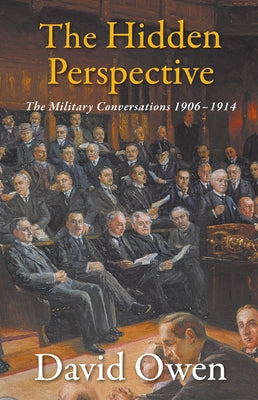 The Hidden Perspective: The Military Conversations 1906-1914 by Owen, David
