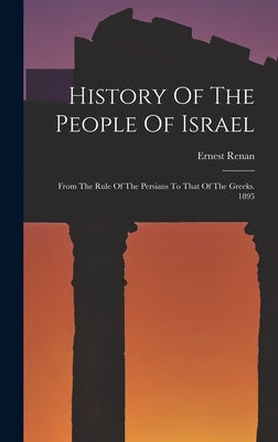 History Of The People Of Israel: From The Rule Of The Persians To That Of The Greeks. 1895 by Renan, Ernest