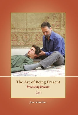 The Art of Being Present: Practicing Breema by Schreiber, Jon