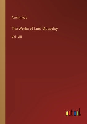 The Works of Lord Macaulay: Vol. VIII by Anonymous