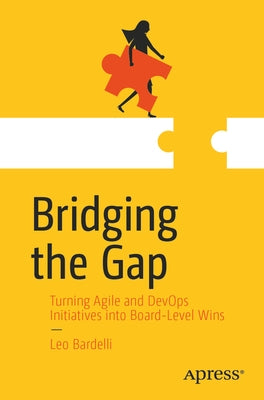 Bridging the Gap: Turning Agile and Devops Initiatives Into Board-Level Wins by Bardelli, Leo