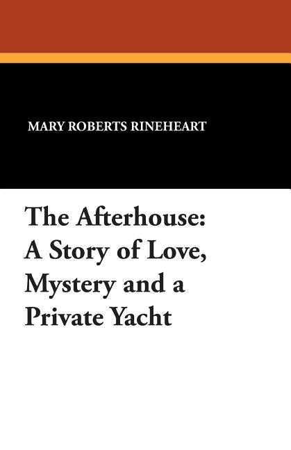 The Afterhouse: A Story of Love, Mystery and a Private Yacht by Rineheart, Mary Roberts