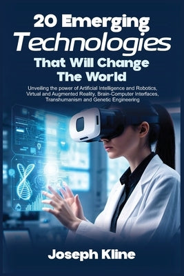 20 Emerging Technologies That Will Change the World: Unveiling the power of Artificial Intelligence and Robotics, Virtual and Augmented Reality, Brain by Kline, Joseph