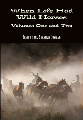When Life Had Wild Horses Volumes One and Two by Howell, Shannon And Christy